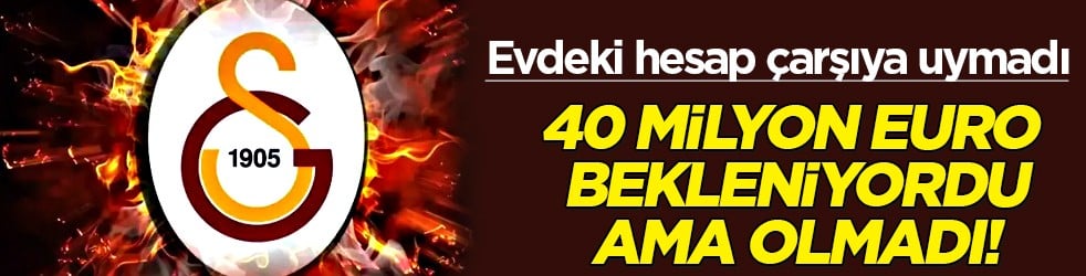 Evdeki hesap &ccedil;arşıya uymadı! Tamı tamına 40 milyon euro beklenirken...