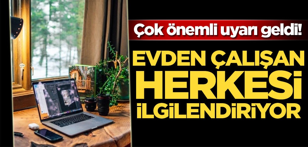 Evden çalışan herkesi ilgilendiriyor! Çok önemli uyarı geldi