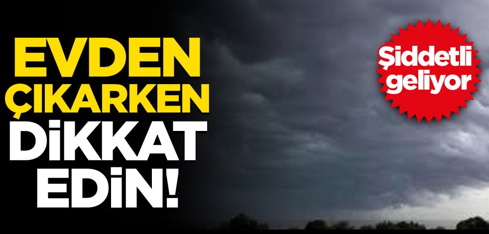Evden çıkarken dikkat edin! Şiddetli geliyor