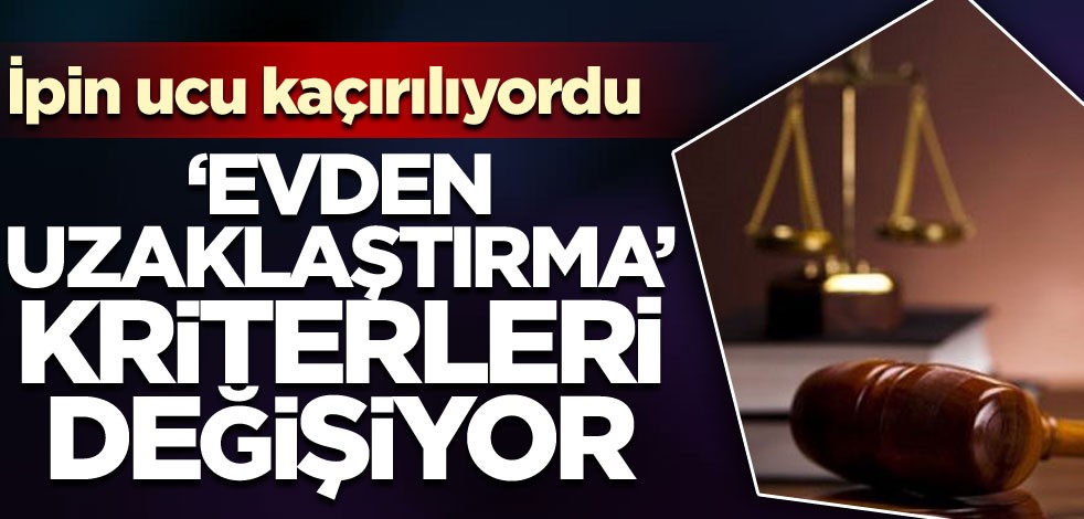 ‘Evden uzaklaştırma’ kriterleri değişecek