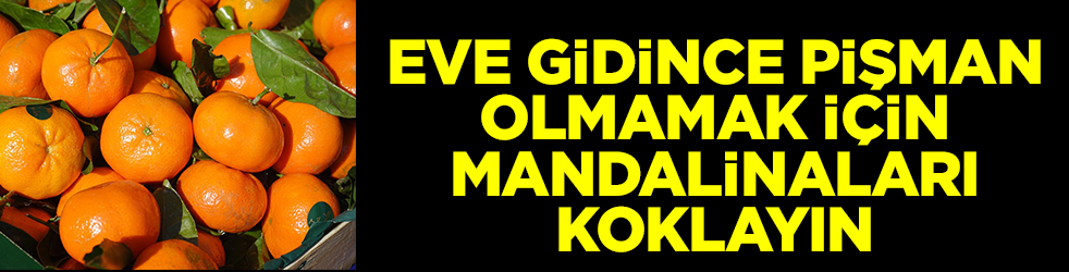 Eve gidince pişman olmamak için mandalinayı koklayın
