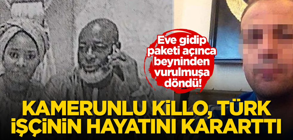 Eve gidip paketi açınca beyninden vurulmuşa döndü! Kamerunlu Killo, Türk işçinin hayatını kararttı