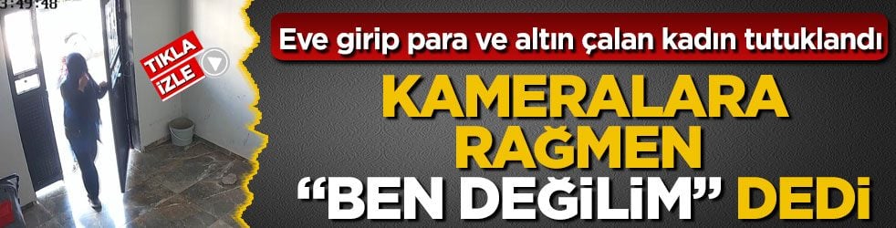 Eve girip para ve altın çalan kadın tutuklandı! Kameralara rağmen “Ben değilim” dedi