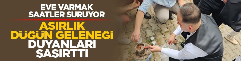 Eve varmak saatler sürüyor: Asırlık düğün geleneği duyanları şaşırttı