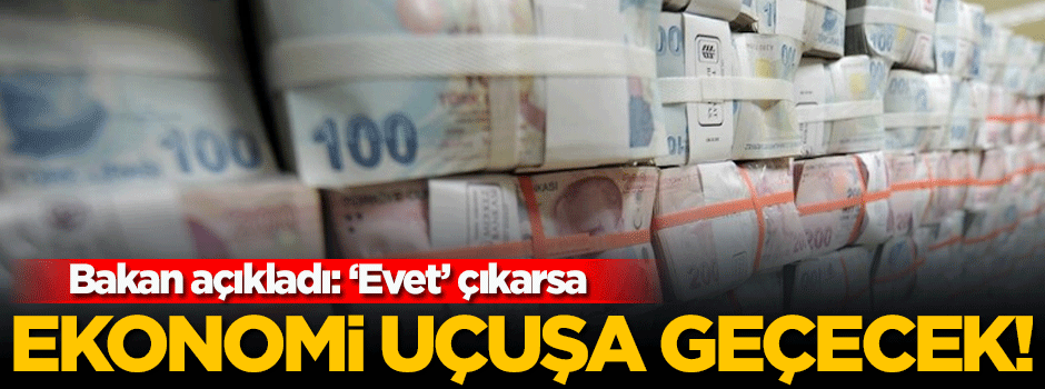 'Evet' çıkarsa ekonomide uçuşa geçeceğiz!