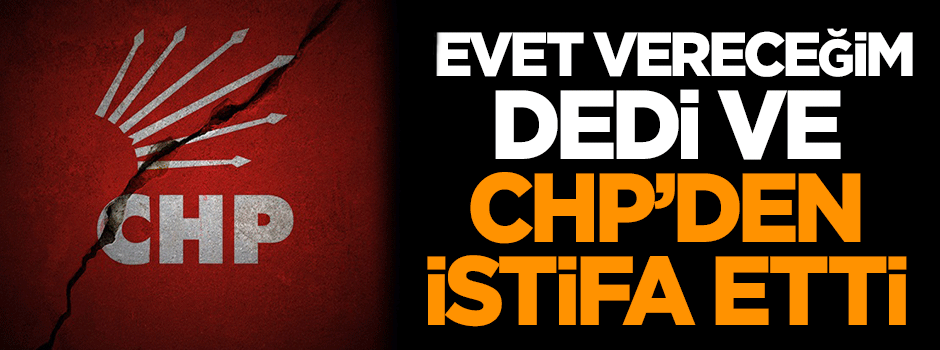 'Evet vereceğim' deyip CHP'den istifa etti!