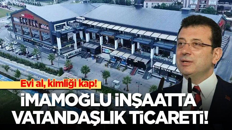 Evi al, kimliği kap! İmamoğlu İnşaat'ta vatandaşlık ticareti!