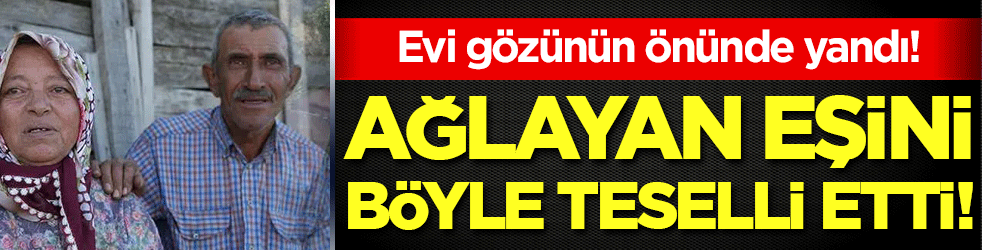 Evi gözünün önünde yandı: Ağlayan eşini böyle teselli etti!