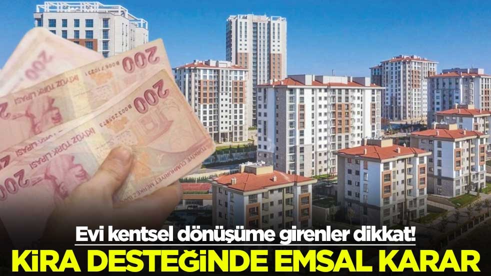 Evi kentsel dönüşüme girenler dikkat! Kira desteğinde emsal karar