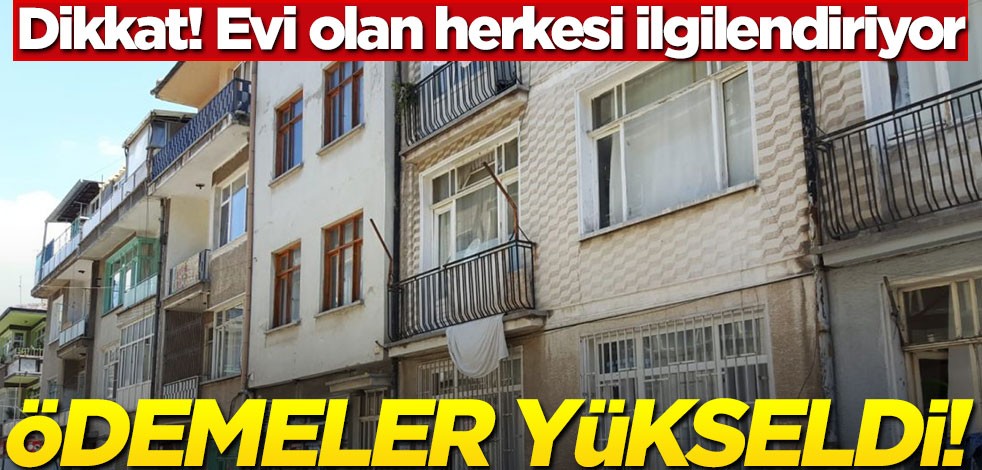 Evi olan herkesi ilgilendiriyor! Ödemeler arttı