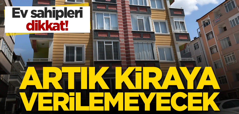 Evi olanlar dikkat! Artık kiraya verilemeyecek!