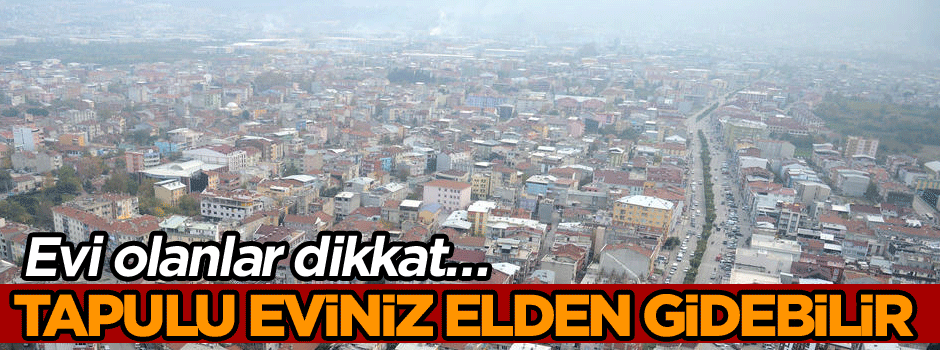 Evi olanlar dikkat… Tapulu eviniz elden gidebilir