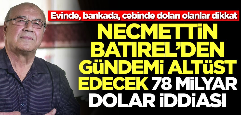 Evinde, bankada, cebinde doları olanlar dikkat! Necmettin Batırel'den gündemi altüst edecek 78 milyar dolar iddiası