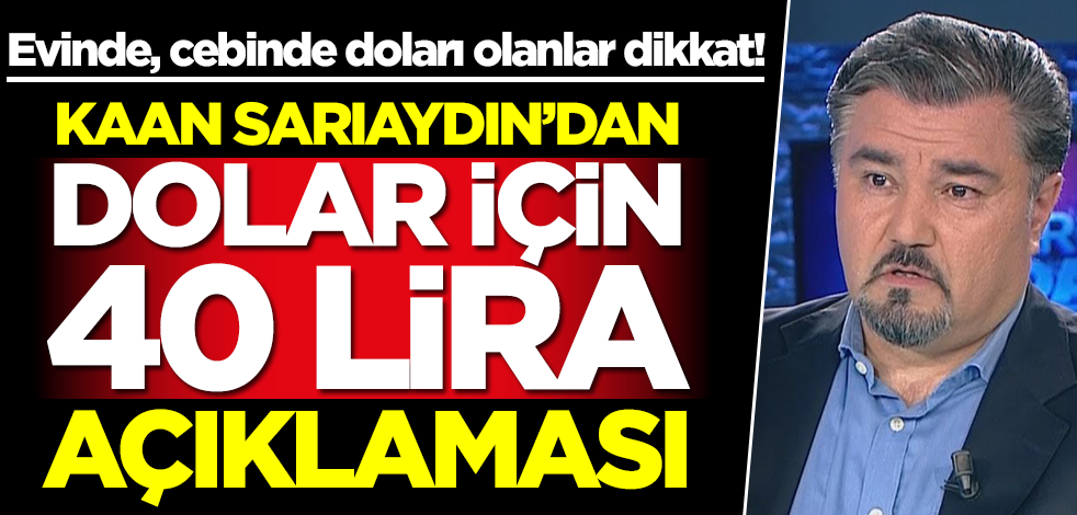 Evinde, cebinde doları olanlar dikkat! Kaan Sarıaydın'dan dolar için 40 lira açıklaması geldi