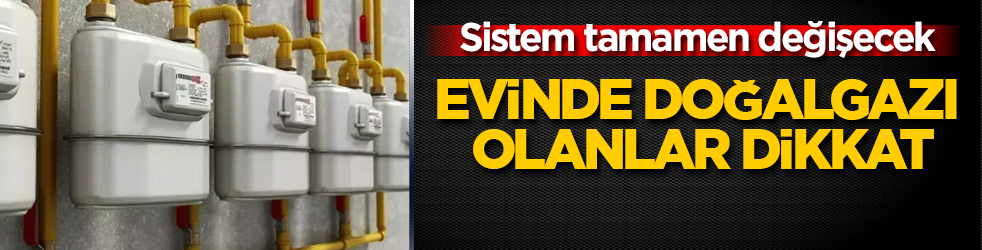 Evinde doğalgazı olanlar dikkat: Sistem tamamen değişecek