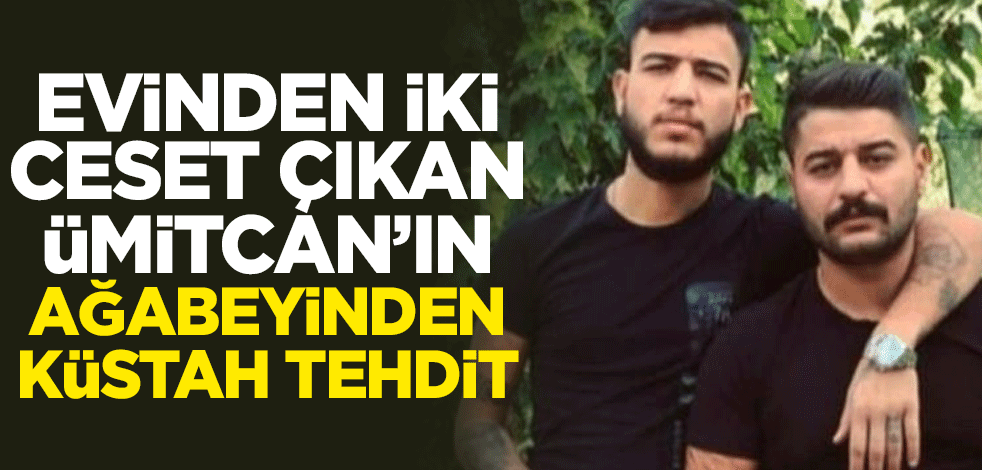 Evinden iki ceset çıkan Ümitcan'ın ağabeyinden küstah tehdit