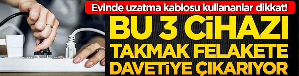 Evinde uzatma kablosu kullananlar dikkat! Bu 3 cihazı takmak felakete davetiye çıkarıyor