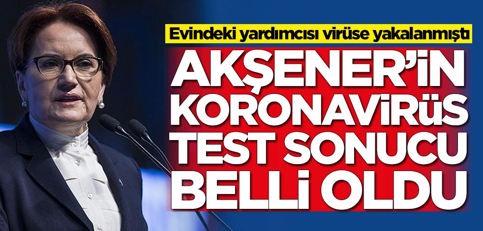 Evindeki yardımcısı virüse yakalanmıştı! Meral Akşener'in koronavirüs test sonucu belli oldu