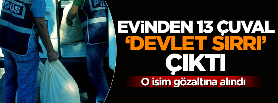 Evinden 13 çuval devlet sırrı çıktı