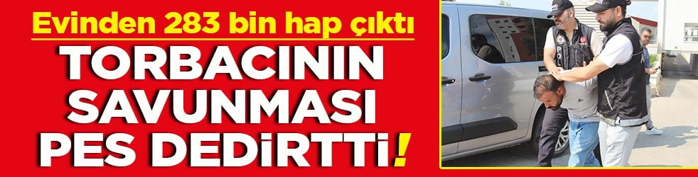 Evinden 283 bin hap çıktı Torbacının savunması pes dedirtti!