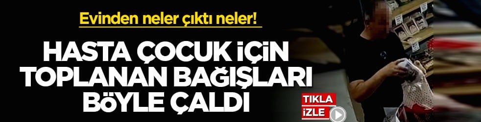 Evinden neler çıktı neler! Hasta çocuk için toplanan bağışları böyle çaldı