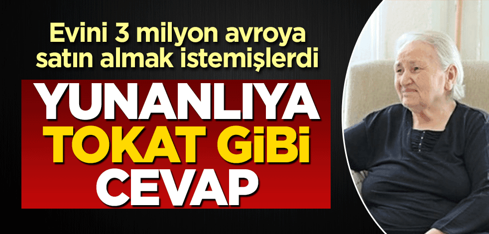 Evine 3 milyon avro teklif eden Yunan’a tokat gibi cevap
