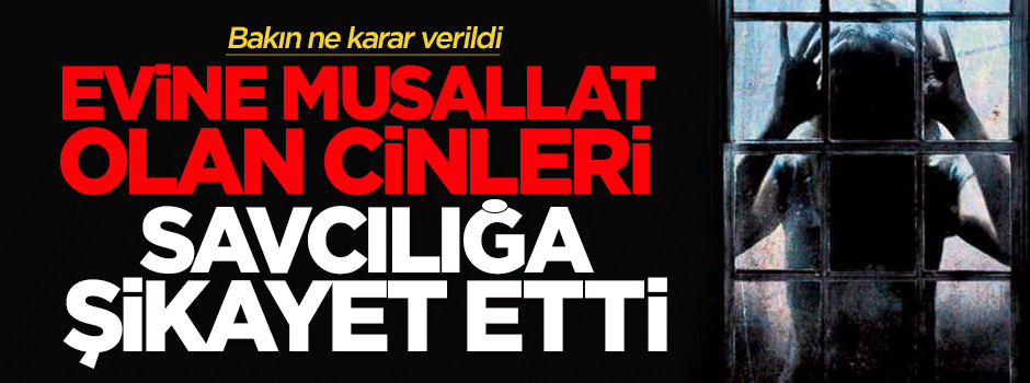 Evine musallat olan Cini savcılığa şikayet etti!