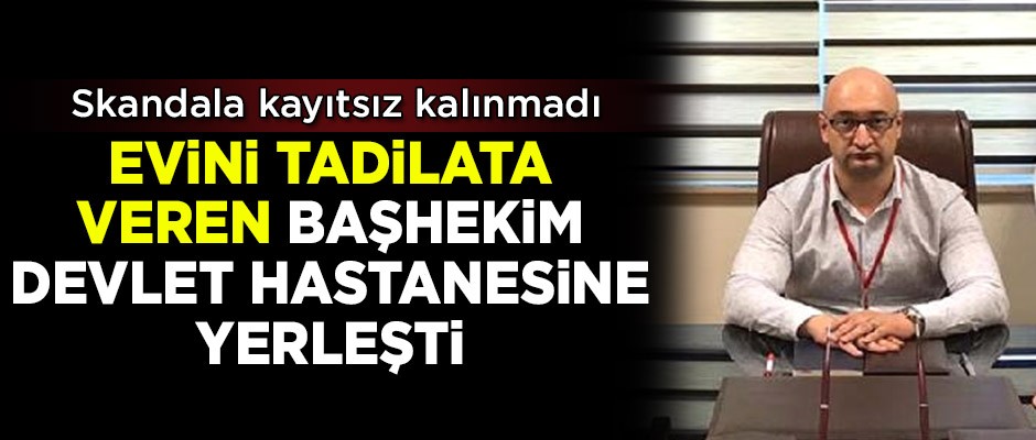 Evini tadilata veren başhekim, devlet hastanesine yerleşti