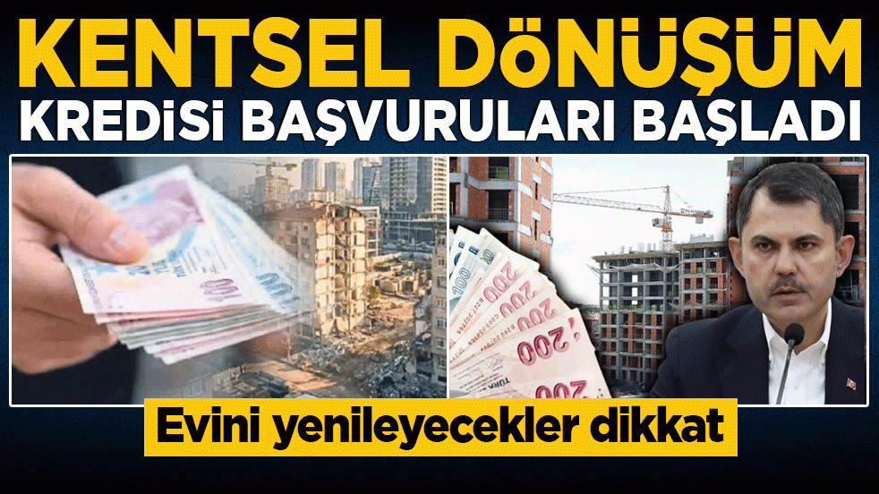 Evini yenileyecekler dikkat: Kentsel dönüşüm kredisi başvuruları başladı