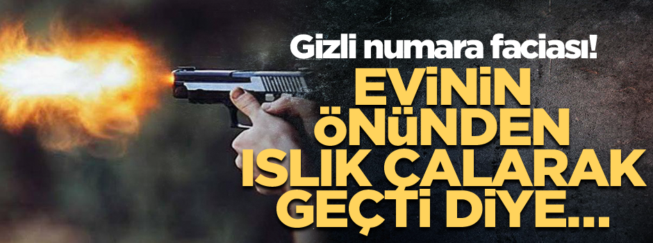 Evinin önünden ıslık çalarak geçti diye… Gizli numara faciası!