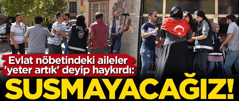 Evlat nöbetindeki aileler 'yeter artık' deyip haykırdı: Susmayacağız!