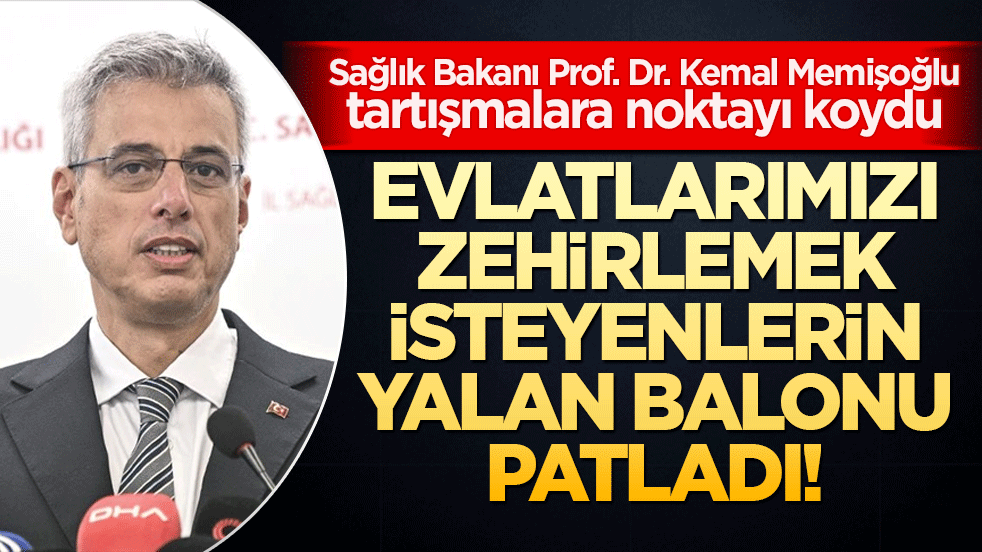 Evlatlarımızı zehirlemek isteyenlerin yalan balonu patladı! Sağlık Bakanı Prof. Dr. Kemal Memişoğlu tartışmalara noktayı koydu