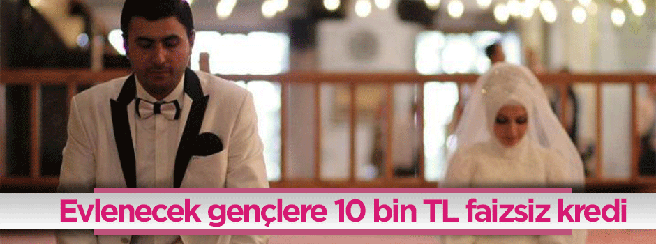 Evlenen gençlere 10 bin TL faizsiz kredi