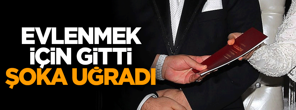 Evlenmek için gitti, şoka uğradı