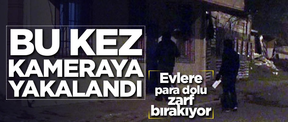 Evlere para dolu zarf bırakıyor! Bu kez kameraya yakalandı
