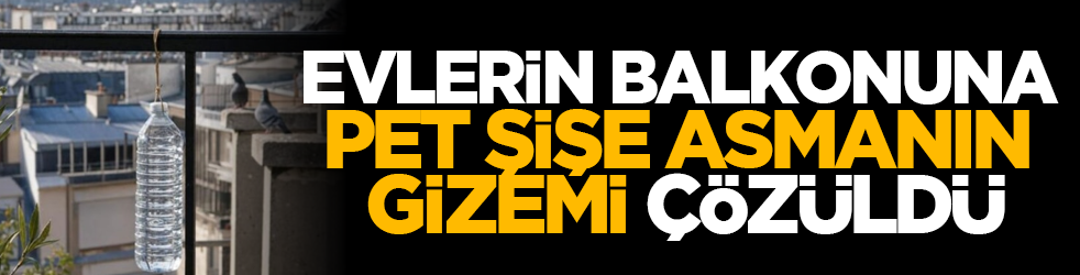 Evlerin balkonuna pet şişe asmanın gizemi çözüldü