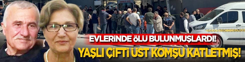 Evlerinde ölü bulunmuşlardı! Yaşlı çifti üst komşusu katletmiş!