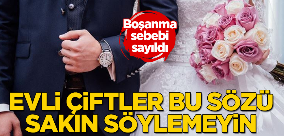 Evli çiftler bu sözü sakın söylemeyin! Boşanma sebebi sayıldı