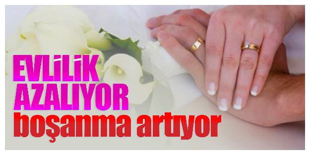 Evlilik azalıyor boşanma artıyor