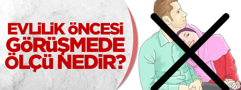 Evlilik öncesi görüşmede ölçü nedir?
