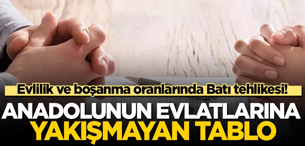 Evlilik ve boşanma oranlarında Batı tehlikesi! Anadolunun evlatlarına yakışmayan tablo