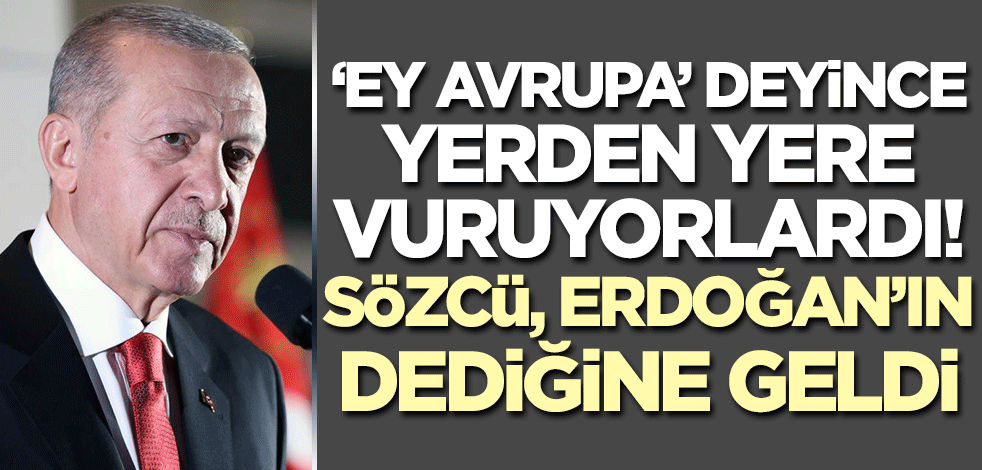 ‘Ey Avrupa’ deyince yerde yere vuruyorlardı! Sözcü Erdoğan'ın dediğine geldi