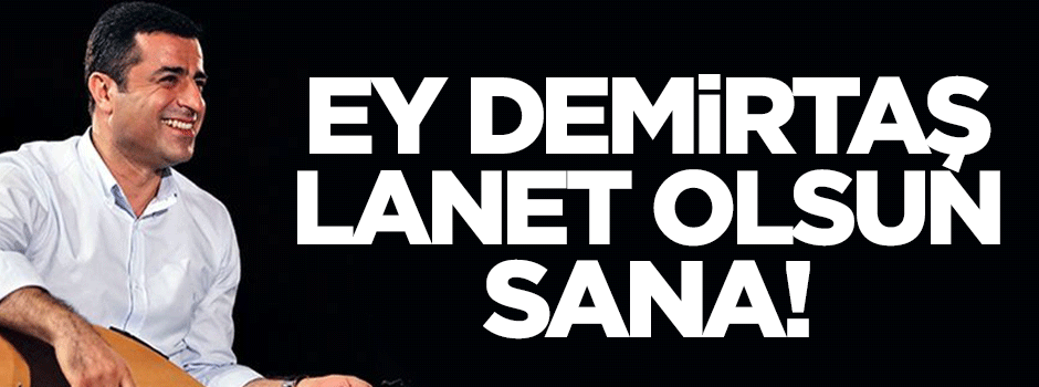 'Ey Demirtaş, lanet olsun sana!'