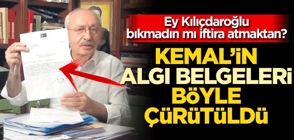 Ey Kılıçdaroğlu, bıkmadın mı iftira atmaktan? Kemal'in algı belgeleri böyle çürütüldü