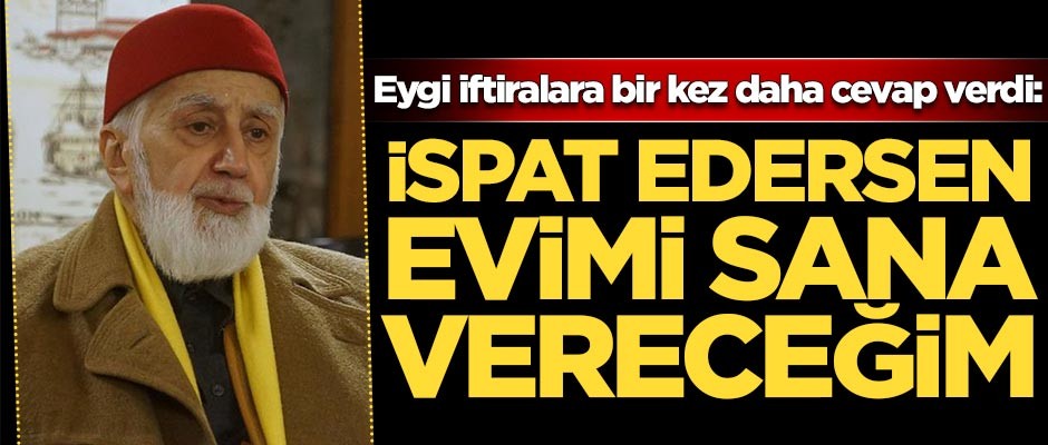 Eygi iftiralara bir kez daha cevap verdi: İspat edersen evimi sana vereceğim