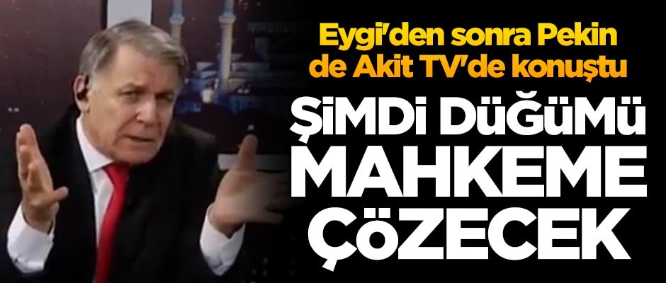 Eygi'den sonra Pekin de Akit TV'de konuştu... Şimdi düğümü mahkeme çözecek