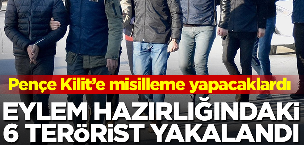 Eylem hazırlığındaki 6 terörist yakalandı