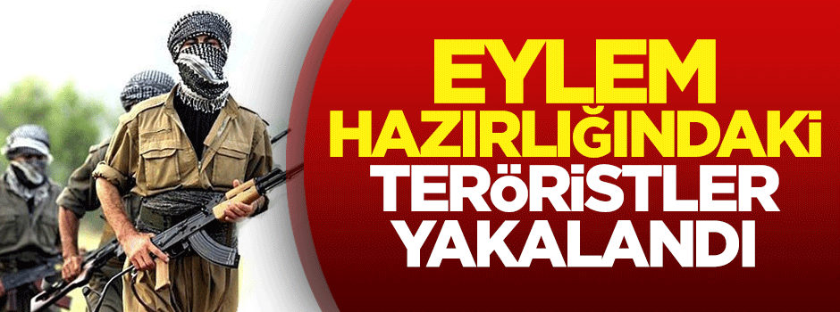 Eylem hazırlığındaki teröristler yakalandı