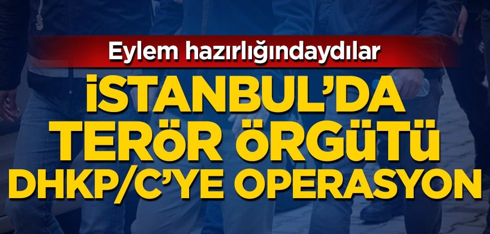 Eylem hazırlığındaydılar! İstanbul'da terör örgütü DHKP/C'ye operasyon