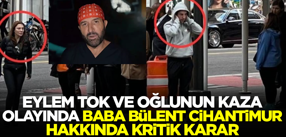 Eylem Tok ve oğlunun kaza olayında baba Bülent Cihantimur hakkında son dakika kararı